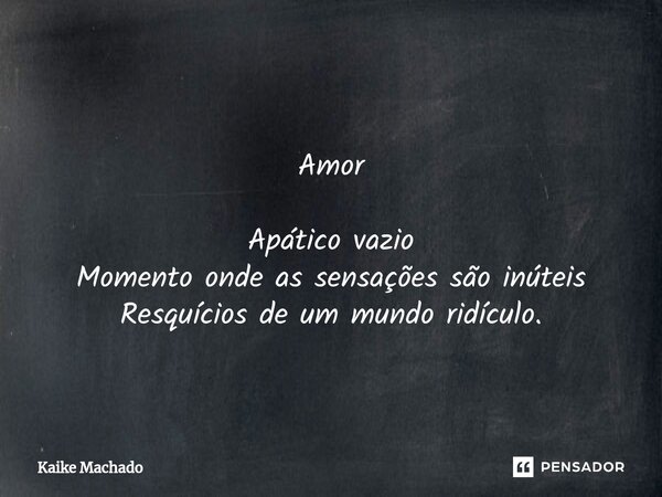 ⁠ Amor Apático vazio Momento onde as sensações são inúteis Resquícios de um mundo ridículo.... Frase de Kaike Machado.
