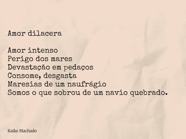 Amor dilacera Amor intenso Perigo dos mares Devastação em pedaços Consome, desgasta Maresias de um naufrágio Somos o que sobrou de um navio quebrado.... Frase de Kaike Machado.