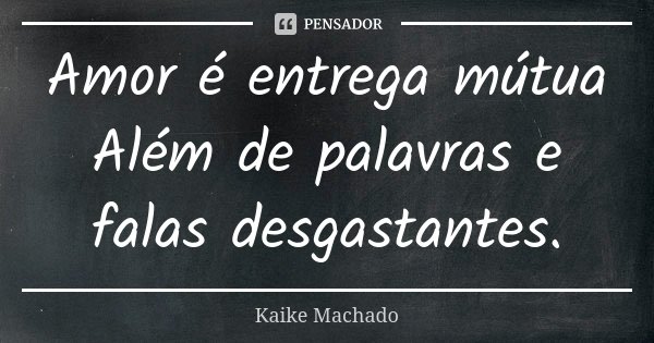 Amor é entrega mútua Além de palavras e falas desgastantes.... Frase de Kaike Machado.
