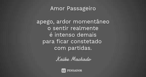 Amor Passageiro apego, ardor momentâneo o sentir realmente é intenso demais para ficar constetado com partidas.... Frase de Kaike Machado.