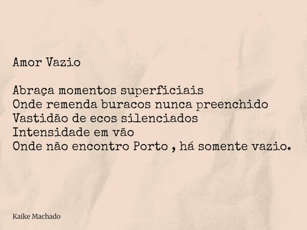 Amor Vazio Abraça momentos superficiais Onde remenda buracos nunca preenchido Vastidão de ecos silenciados Intensidade em vão Onde não encontro Porto , há somen... Frase de Kaike Machado.