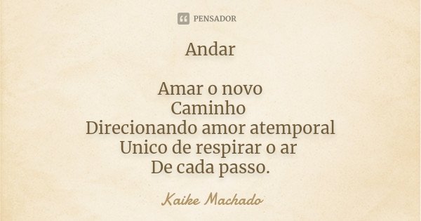 Andar Amar o novo Caminho Direcionando amor atemporal Unico de respirar o ar De cada passo.... Frase de Kaike Machado.