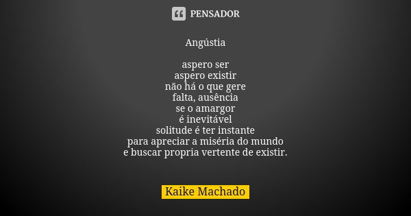 Angústia aspero ser aspero existir não há o que gere falta, ausência se o amargor é inevitável solitude é ter instante para apreciar a miséria do mundo e buscar... Frase de Kaike Machado.