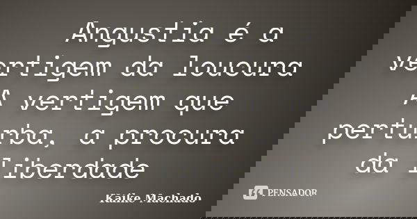 Angustia é a vertigem da loucura A vertigem que perturba, a procura da liberdade... Frase de Kaike Machado.