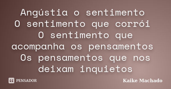 Angústia o sentimento O sentimento que corrói O sentimento que acompanha os pensamentos Os pensamentos que nos deixam inquietos... Frase de Kaike Machado.