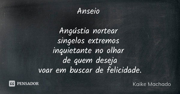 Anseio Angústia nortear singelos extremos inquietante no olhar de quem deseja voar em buscar de felicidade.... Frase de Kaike Machado.