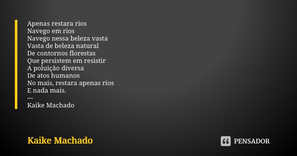 Apenas restara rios Navego em rios Navego nessa beleza vasta Vasta de beleza natural De contornos florestas Que persistem em resistir A poluição diversa De atos... Frase de Kaike Machado.