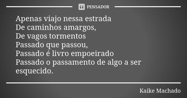 Apenas viajo nessa estrada De caminhos amargos, De vagos tormentos Passado que passou, Passado é livro empoeirado Passado o passamento de algo a ser esquecido.... Frase de Kaike Machado.