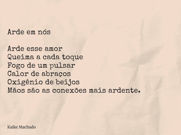 Arde em nós Arde esse amor Queima a cada toque Fogo de um pulsar Calor de abraços Oxigênio de beijos Mãos são as conexões mais ardente.... Frase de Kaike Machado.