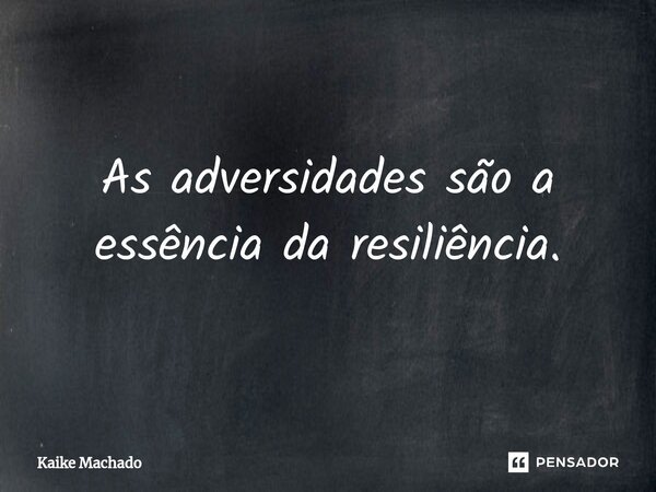⁠As adversidades são a essência da resiliência.... Frase de Kaike Machado.
