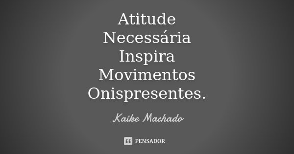 Atitude Necessária Inspira Movimentos Onispresentes.... Frase de Kaike Machado.