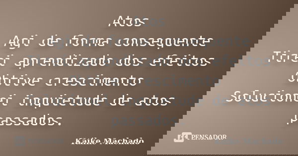 Atos Agi de forma consequente Tirei aprendizado dos efeitos Obtive crescimento Solucionei inquietude de atos passados.... Frase de Kaike Machado.
