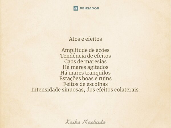 ⁠Atos e efeitos Amplitude de ações Tendência de efeitos Caos de maresias Há mares agitados Há mares tranquilos Estações boas e ruins Feitos de escolhas Intensid... Frase de Kaike Machado.