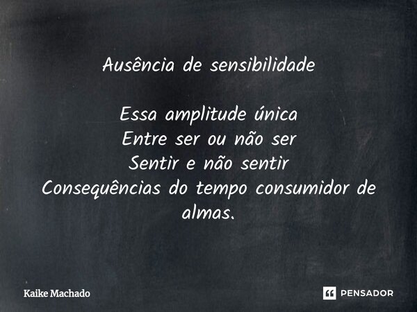 ⁠Ausência de sensibilidade Essa amplitude única Entre ser ou não ser Sentir e não sentir Consequências do tempo consumidor de almas.... Frase de Kaike Machado.