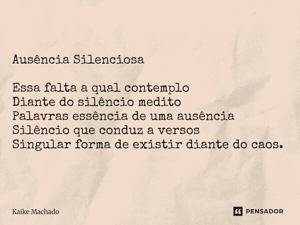 ⁠Ausência Silenciosa Essa falta a qual contemplo Diante do silêncio medito Palavras essência de uma ausência Silêncio que conduz a versos Singular forma de exis... Frase de Kaike Machado.