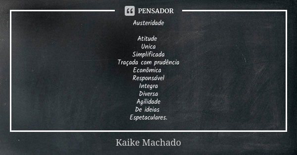 Austeridade Atitude Unica Simplificada Traçada com prudência Econômica Responsável Integra Diversa Agilidade De ideias Espetaculares.... Frase de Kaike Machado.