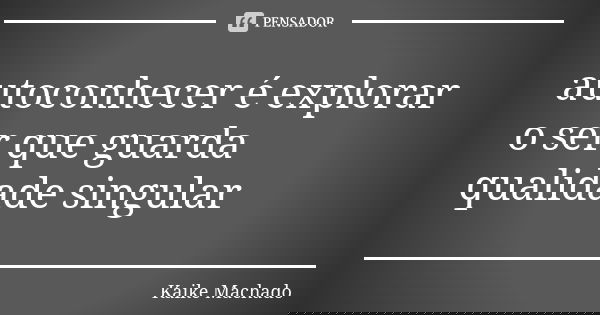 autoconhecer é explorar o ser que guarda qualidade singular... Frase de Kaike Machado.