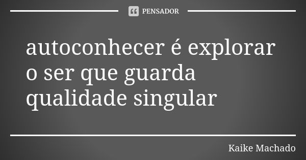 autoconhecer é explorar o ser que guarda qualidade singular... Frase de Kaike Machado.