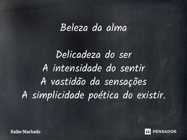 ⁠Beleza da alma Delicadeza do ser A intensidade do sentir A vastidão da sensações A simplicidade poética do existir.... Frase de Kaike Machado.