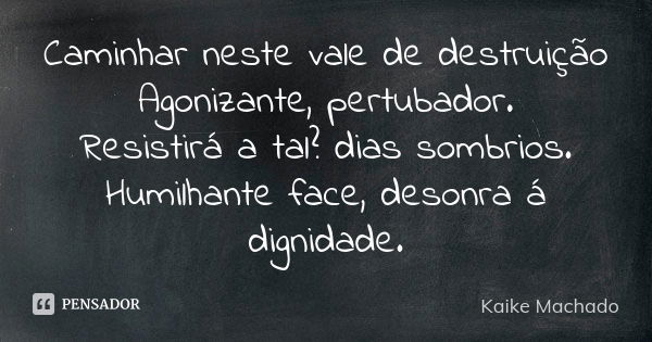 Caminhar neste vale de destruição Agonizante, pertubador. Resistirá a tal? dias sombrios. Humilhante face, desonra á dignidade.... Frase de Kaike Machado.