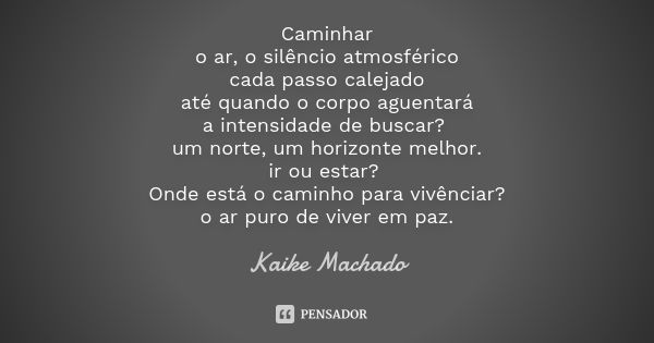 Caminhar o ar, o silêncio atmosférico cada passo calejado até quando o corpo aguentará a intensidade de buscar? um norte, um horizonte melhor. ir ou estar? Onde... Frase de Kaike Machado.