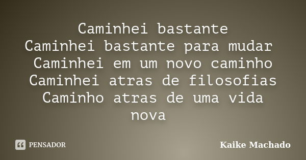 Caminhei bastante Caminhei bastante para mudar Caminhei em um novo caminho Caminhei atras de filosofias Caminho atras de uma vida nova... Frase de Kaike Machado.