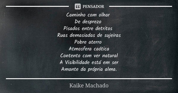 Caminho com olhar De desprezo Pisados entre detritos Ruas demasiadas de sujeiras Pobre aterro Atmosfera caótica Contento com ver natural A Visibilidade está em ... Frase de Kaike Machado.