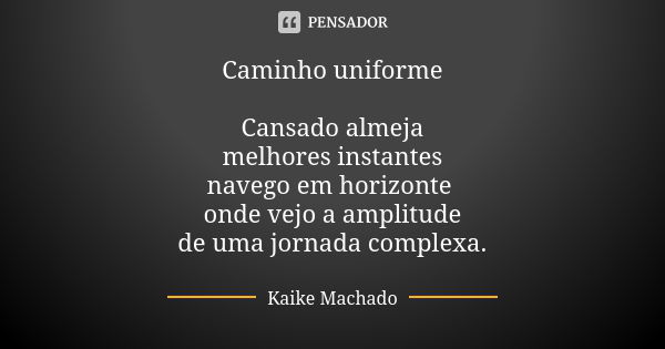 Caminho uniforme Cansado almeja melhores instantes navego em horizonte onde vejo a amplitude de uma jornada complexa.... Frase de Kaike Machado.