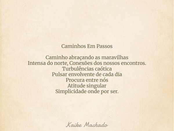 Caminhos Em Passos Caminho abraçando as maravilhas Intensa do norte, Conexões dos nossos encontros. Turbulências caótica Pulsar envolvente de cada dia Procura e... Frase de Kaike Machado.