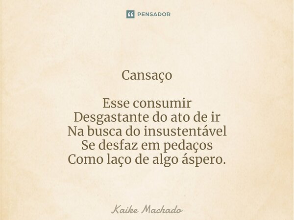 ⁠Cansaço Esse consumir Desgastante do ato de ir Na busca do insustentável Se desfaz em pedaços Como laço de algo áspero.... Frase de Kaike Machado.