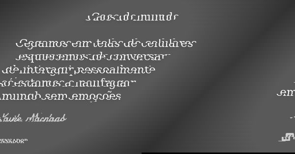Caos do mundo Cegamos em telas de celulares esquecemos de conversar de interagir pessoalmente só estamos a naufragar em mundo sem emoções.... Frase de Kaike Machado.