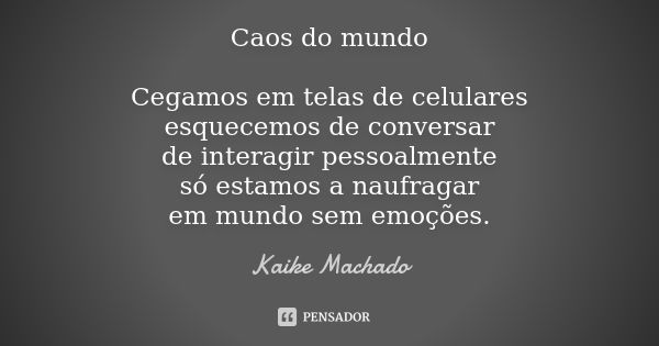 Caos do mundo Cegamos em telas de celulares esquecemos de conversar de interagir pessoalmente só estamos a naufragar em mundo sem emoções.... Frase de Kaike Machado.