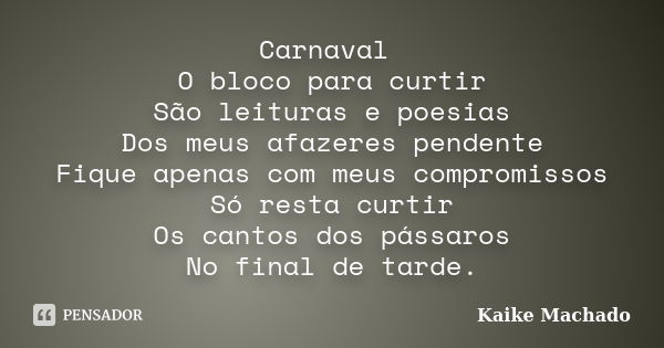 Carnaval O bloco para curtir São leituras e poesias Dos meus afazeres pendente Fique apenas com meus compromissos Só resta curtir Os cantos dos pássaros No fina... Frase de Kaike Machado.