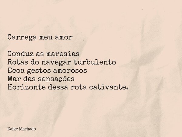 Carrega meu amor Conduz as maresias Rotas do navegar turbulento Ecoa gestos amorosos Mar das sensações Horizonte dessa rota cativante.... Frase de Kaike Machado.