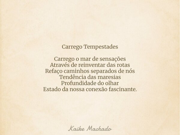 Carrego Tempestades Carrego o mar de sensações Através de reinventar das rotas Refaço caminhos separados de nós Tendência das maresias Profundidade do olhar Est... Frase de Kaike Machado.