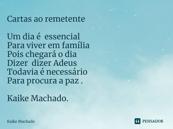 ⁠Cartas ao remetente Um dia é essencial Para viver em família Pois chegará o dia Dizer dizer Adeus Todavia é necessário Para procura a paz . Kaike Machado.... Frase de Kaike Machado.