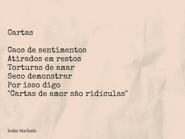 Cartas Caos de sentimentos Atirados em restos Torturas de amar Seco demonstrar Por isso digo "Cartas de amor são ridículas"... Frase de Kaike Machado.