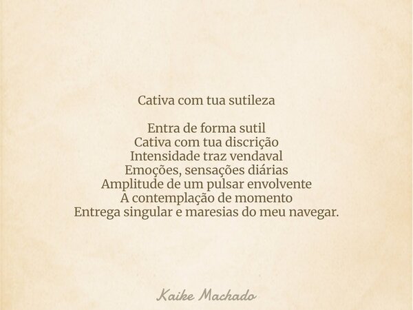 Cativa com tua sutileza Entra de forma sutil Cativa com tua discrição Intensidade traz vendaval Emoções, sensações diárias Amplitude de um pulsar envolvente A c... Frase de Kaike Machado.