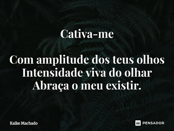 ⁠Cativa-me Com amplitude dos teus olhos Intensidade viva do olhar Abraça o meu existir.... Frase de Kaike Machado.