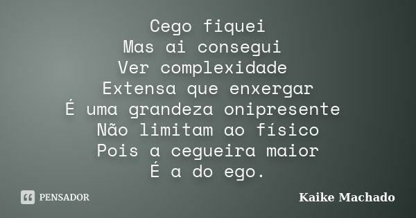 Cego fiquei Mas ai consegui Ver complexidade Extensa que enxergar É uma grandeza onipresente Não limitam ao físico Pois a cegueira maior É a do ego.... Frase de Kaike Machado.