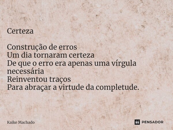 ⁠Certeza Construção de erros Um dia tornaram certeza De que o erro era apenas uma vírgula necessária Reinventou traços Para abraçar a virtude da completude.... Frase de Kaike Machado.