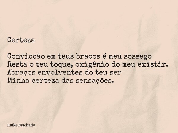 Certeza Convicção em teus braços é meu sossego Resta o teu toque, oxigênio do meu existir. Abraços envolventes do teu ser Minha certeza das sensações.... Frase de Kaike Machado.