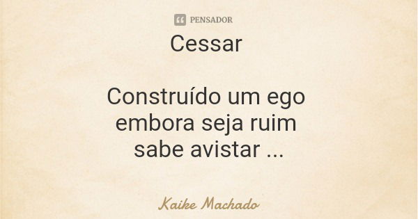 Cessar Construído um ego embora seja ruim sabe avistar os erros a acertar... Frase de Kaike Machado.