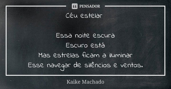 Céu estelar Essa noite escura Escuro está Mas estrelas ficam a iluminar Esse navegar de silêncios e ventos.... Frase de Kaike Machado.