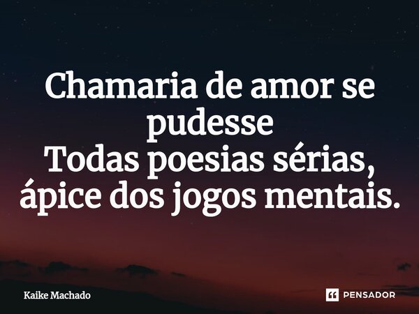 ⁠Chamaria de amor se pudesse Todas poesias sérias, ápice dos jogos mentais.... Frase de Kaike Machado.