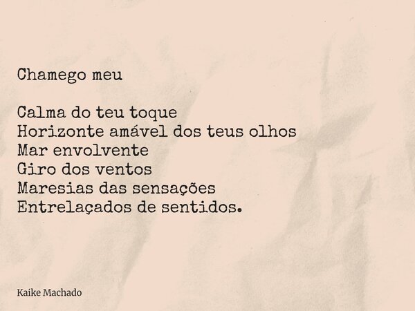 Chamego meu Calma do teu toque Horizonte amável dos teus olhos Mar envolvente Giro dos ventos Maresias das sensações Entrelaçados de sentidos.... Frase de Kaike Machado.