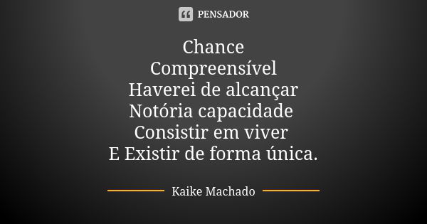 Chance Compreensível Haverei de alcançar Notória capacidade Consistir em viver E Existir de forma única.... Frase de Kaike Machado.