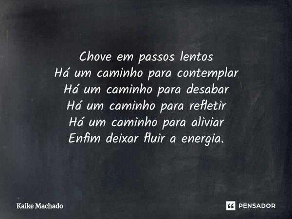 ⁠Chove em passos lentos Há um caminho para contemplar Há um caminho para desabar Há um caminho para refletir Há um caminho para aliviar Enfim deixar fluir a ene... Frase de Kaike Machado.