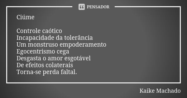 Ciúme Controle caótico Incapacidade da tolerância Um monstruso empoderamento Egocentrismo cega Desgasta o amor esgotável De efeitos colaterais Torna-se perda fa... Frase de Kaike Machado.