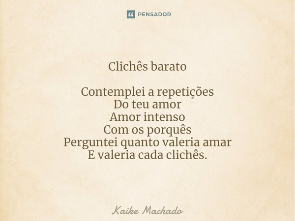 ⁠Clichês barato Contemplei a repetições Do teu amor Amor intenso Com os porquês Perguntei quanto valeria amar E valeria cada clichês.... Frase de Kaike Machado.